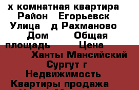 2-х комнатная квартира › Район ­ Егорьевск › Улица ­ д.Рахманово › Дом ­ 2 › Общая площадь ­ 56 › Цена ­ 1 500 000 - Ханты-Мансийский, Сургут г. Недвижимость » Квартиры продажа   . Ханты-Мансийский